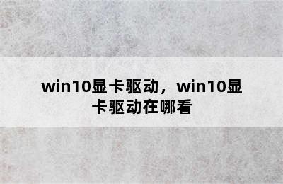 win10显卡驱动，win10显卡驱动在哪看