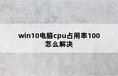 win10电脑cpu占用率100怎么解决