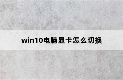 win10电脑显卡怎么切换