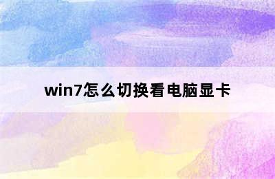 win7怎么切换看电脑显卡