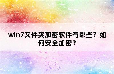 win7文件夹加密软件有哪些？如何安全加密？