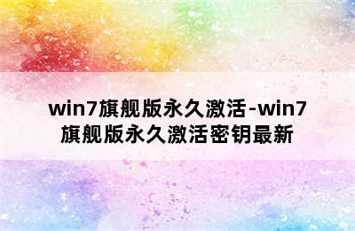 win7旗舰版永久激活-win7旗舰版永久激活密钥最新