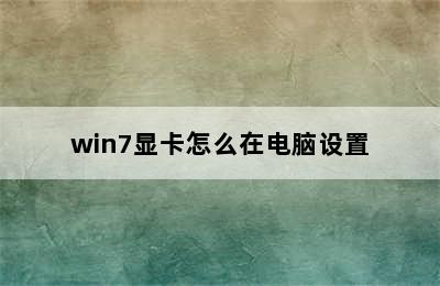 win7显卡怎么在电脑设置