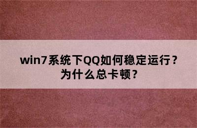 win7系统下QQ如何稳定运行？为什么总卡顿？