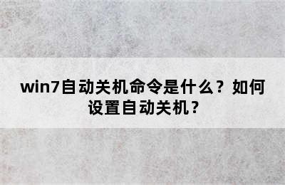 win7自动关机命令是什么？如何设置自动关机？