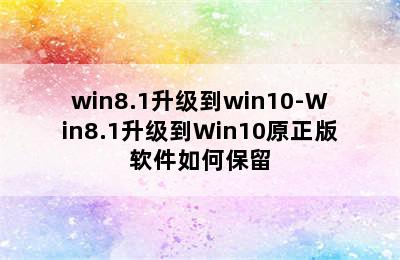 win8.1升级到win10-Win8.1升级到Win10原正版软件如何保留