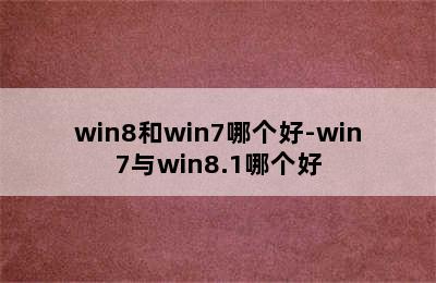 win8和win7哪个好-win7与win8.1哪个好