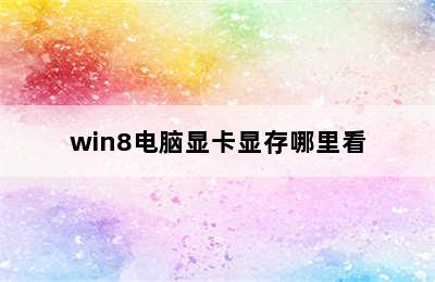 win8电脑显卡显存哪里看