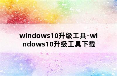 windows10升级工具-windows10升级工具下载