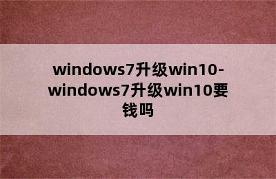 windows7升级win10-windows7升级win10要钱吗