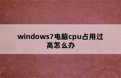 windows7电脑cpu占用过高怎么办