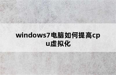 windows7电脑如何提高cpu虚拟化