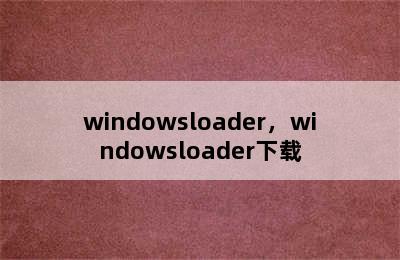 windowsloader，windowsloader下载