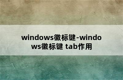 windows徽标键-windows徽标键+tab作用