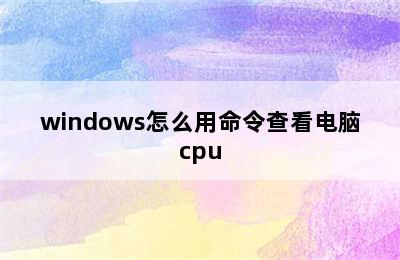 windows怎么用命令查看电脑cpu