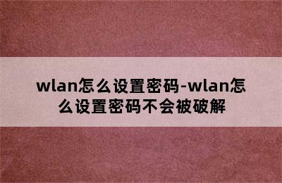wlan怎么设置密码-wlan怎么设置密码不会被破解