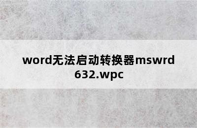 word无法启动转换器mswrd632.wpc