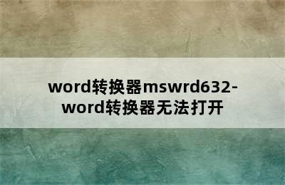 word转换器mswrd632-word转换器无法打开