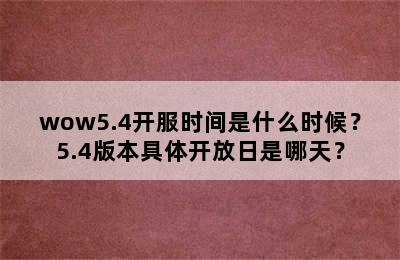 wow5.4开服时间是什么时候？5.4版本具体开放日是哪天？