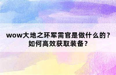 wow大地之环军需官是做什么的？如何高效获取装备？