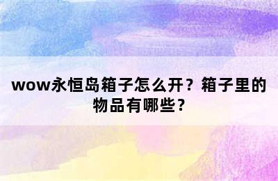 wow永恒岛箱子怎么开？箱子里的物品有哪些？