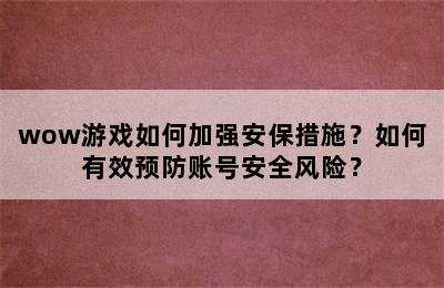 wow游戏如何加强安保措施？如何有效预防账号安全风险？