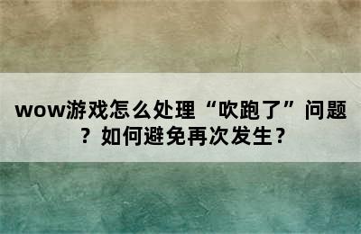 wow游戏怎么处理“吹跑了”问题？如何避免再次发生？