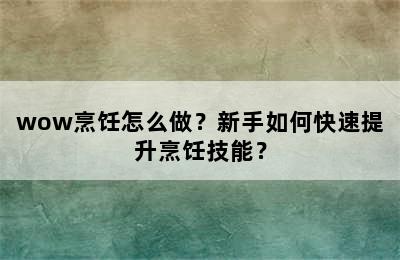 wow烹饪怎么做？新手如何快速提升烹饪技能？