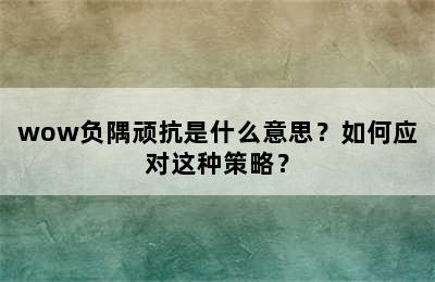 wow负隅顽抗是什么意思？如何应对这种策略？