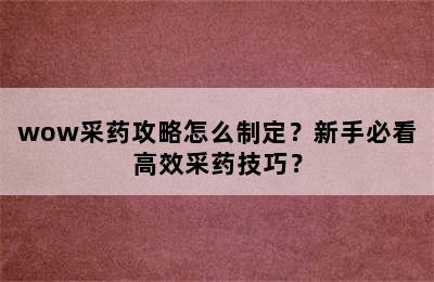 wow采药攻略怎么制定？新手必看高效采药技巧？