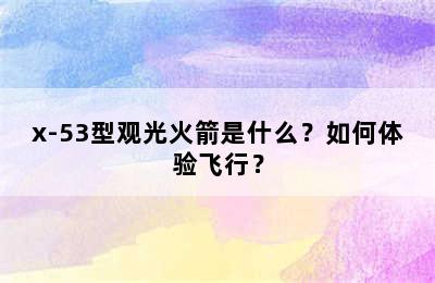 x-53型观光火箭是什么？如何体验飞行？