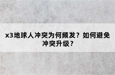 x3地球人冲突为何频发？如何避免冲突升级？