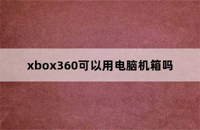 xbox360可以用电脑机箱吗