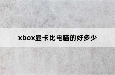 xbox显卡比电脑的好多少