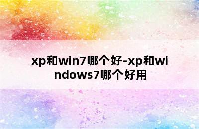 xp和win7哪个好-xp和windows7哪个好用
