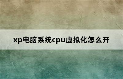 xp电脑系统cpu虚拟化怎么开