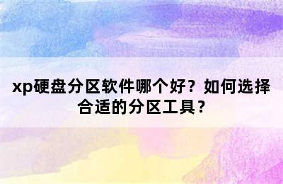 xp硬盘分区软件哪个好？如何选择合适的分区工具？