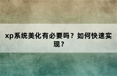 xp系统美化有必要吗？如何快速实现？