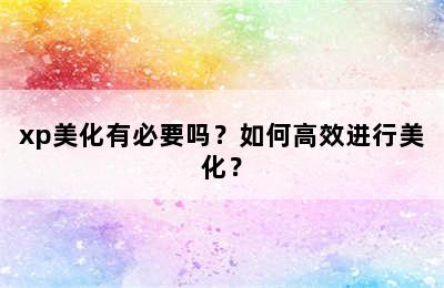 xp美化有必要吗？如何高效进行美化？