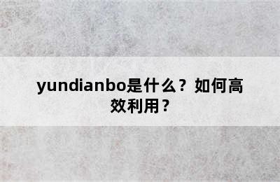 yundianbo是什么？如何高效利用？