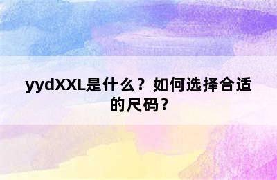 yydXXL是什么？如何选择合适的尺码？