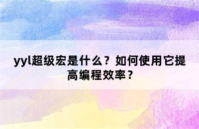 yyl超级宏是什么？如何使用它提高编程效率？