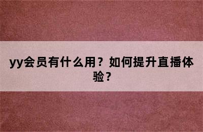 yy会员有什么用？如何提升直播体验？