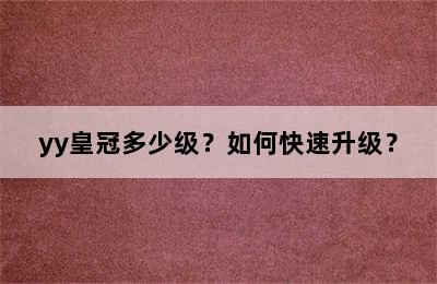 yy皇冠多少级？如何快速升级？