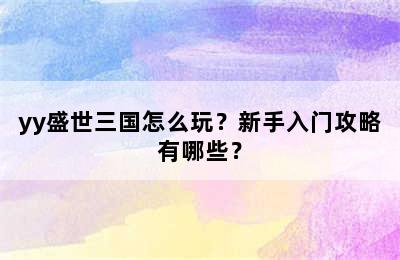 yy盛世三国怎么玩？新手入门攻略有哪些？