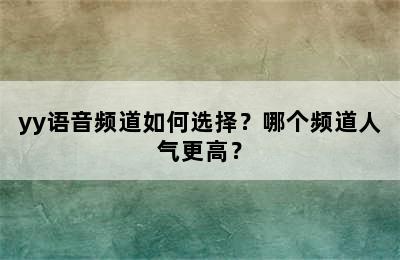 yy语音频道如何选择？哪个频道人气更高？