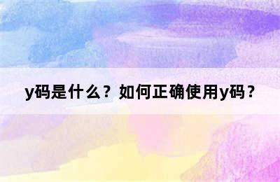 y码是什么？如何正确使用y码？