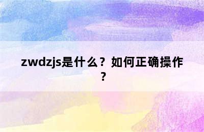 zwdzjs是什么？如何正确操作？