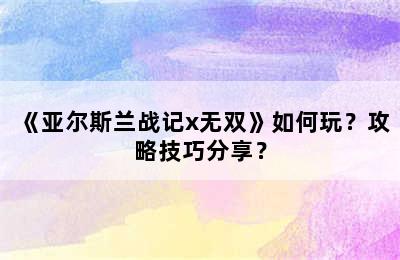 《亚尔斯兰战记x无双》如何玩？攻略技巧分享？