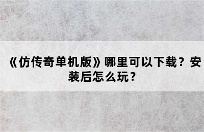 《仿传奇单机版》哪里可以下载？安装后怎么玩？